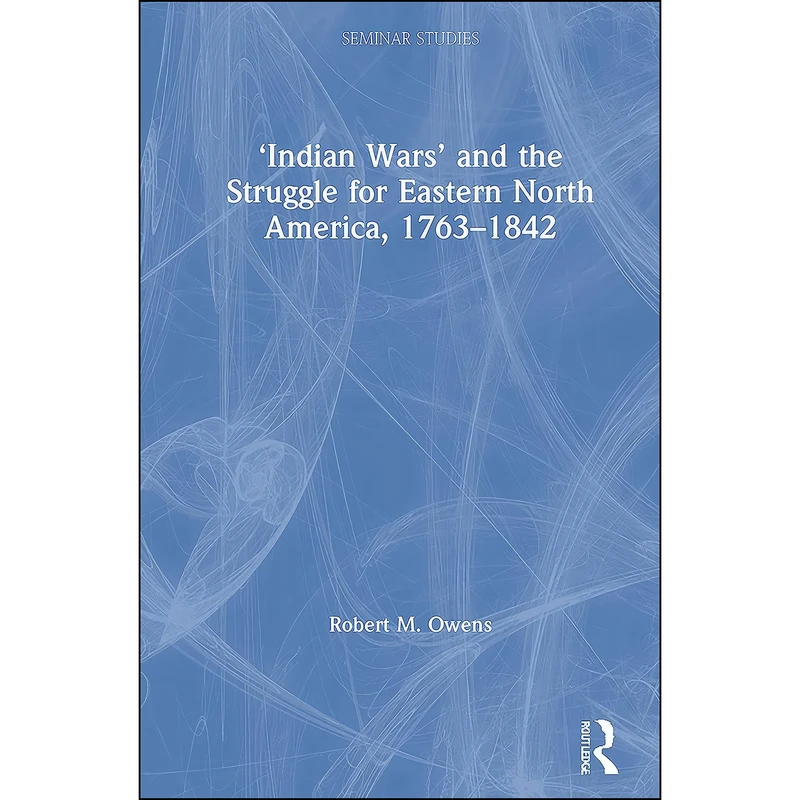 کتاب ‘Indian Wars’ and the Struggle for Eastern North America, 1763–1842  اثر Robert M. Owens انتشارات Routledge