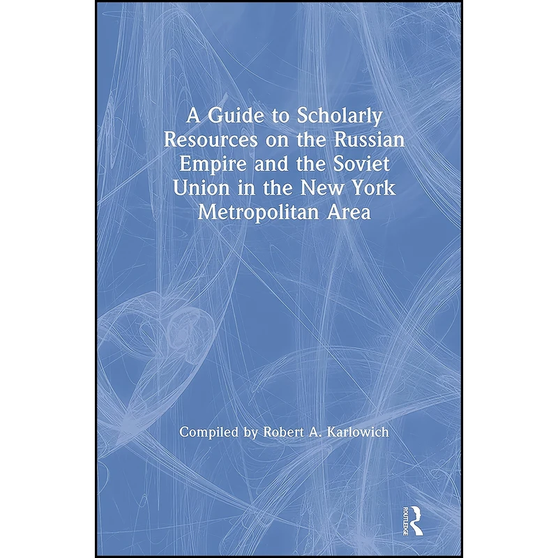 کتاب A Guide to Scholarly Resources on the Russian Empire and the Soviet Union in the New York Metropolitan Area اثر Robert A. Karlowich انتشارات Routledge