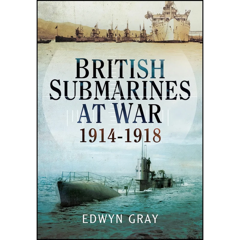 کتاب British Submarines At War 1914 - 1918 اثر Edwyn Gray انتشارات Pen and Sword Military