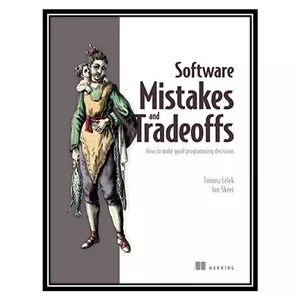 کتاب Software Mistakes and Tradeoffs: How to make good programming decisions اثر Tomasz Lelek, Jon Skeet انتشارات مؤلفین طلایی