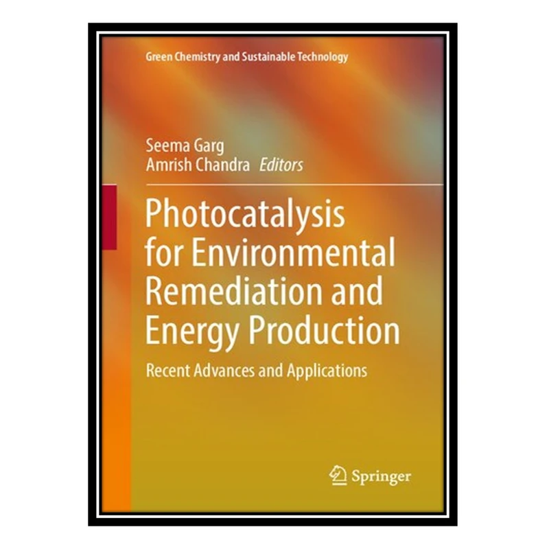 کتاب Photocatalysis for Environmental Remediation and Energy Production: Recent Advances and Applications اثر Seema Garg and Amrish Chandra انتشارات مؤلفین طلایی