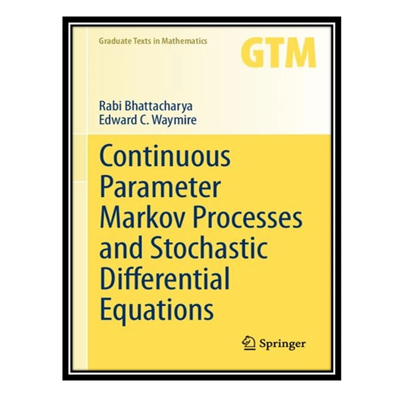 کتاب Continuous Parameter Markov Processes and Stochastic Differential Equations اثر Rabi Bhattacharya AND Edward C Waymire انتشارات مؤلفین طلایی