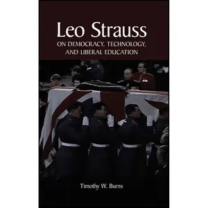 کتاب Leo Strauss on Democracy, Technology, and Liberal Education  اثر Timothy W. Burns انتشارات State University of New York Press