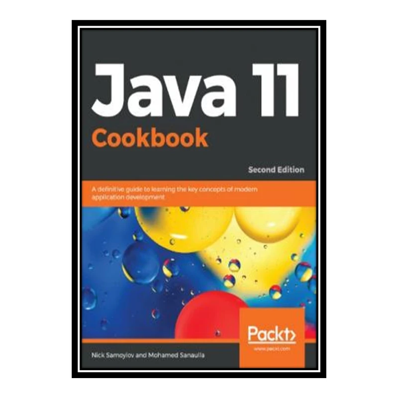 کتاب Java 11 Cookbook A Definitive Guide to Learning the Key Concepts of Modern Application Development اثر Nick Samoylov and Mohamed Sanaulla انتشارات مؤلفین طلایی