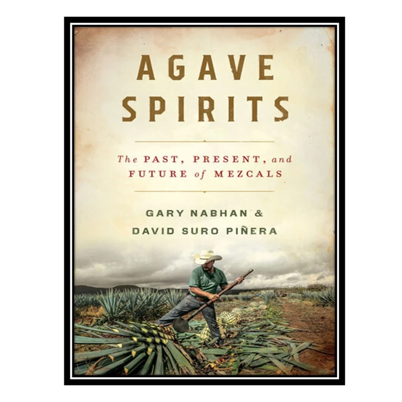 کتاب Agave Spirits: The Past, Present, and Future of Mezcals اثر Gary Paul Nabhan AND David Suro Piñera انتشارات مؤلفین طلایی