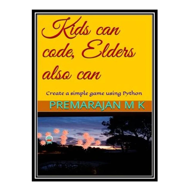 کتاب Kids can code, Elders also can: Create a simple game using Python اثر Premarajan M K انتشارات مؤلفین طلایی