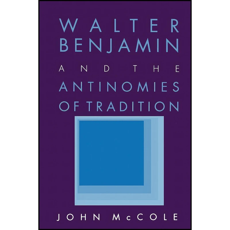 کتاب Walter Benjamin and the Antinomies of Tradition اثر John McCole انتشارات Cornell University Press