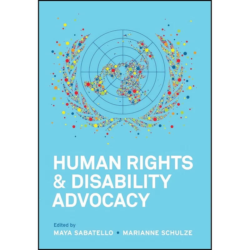 کتاب Human Rights and Disability Advocacy  اثر Maya Sabatello and Marianne Schulze انتشارات University of Pennsylvania Press