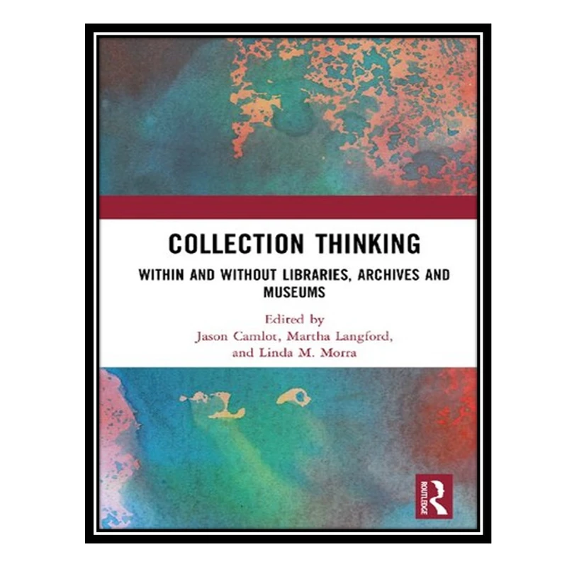 کتاب Collection Thinking: Within and Without Libraries, Archives and Museums اثر جمعی از نویسندگان انتشارات مؤلفین طلایی