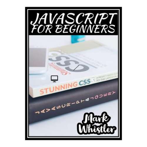 کتاب JAVASCRIPT FOR BEGINNERS: A Complete Beginners Guide To Learn The Fundamentals Of JavaScript Python SQL and Java اثر Whistler Mark انتشارات مؤلفین طلایی