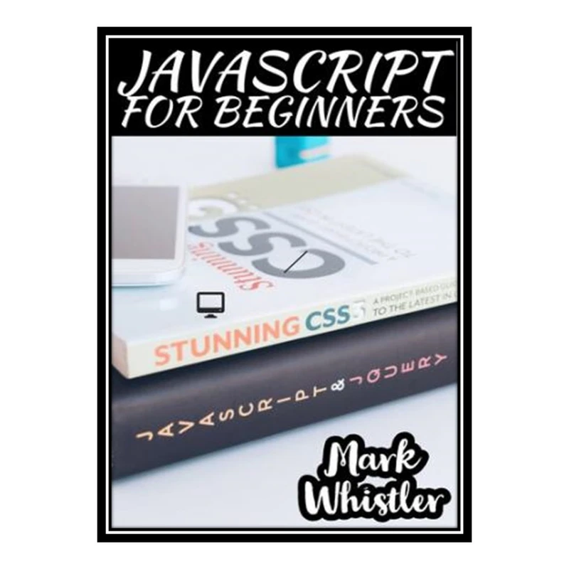 کتاب JAVASCRIPT FOR BEGINNERS: A Complete Beginners Guide To Learn The Fundamentals Of JavaScript Python SQL and Java اثر Whistler Mark انتشارات مؤلفین طلایی