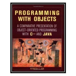 کتاب Programming With Objects: A Comparative Presentation of Object-Oriented Programming With C++ and Java اثر Avinash Kak انتشارات مؤلفین طلایی