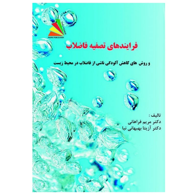 کتاب فرایندهای تصفیه فاضلاب و روش‌های کاهش آلودگی‌های ناشی از فاضلاب در محیط زیست اثر مریم فراهانی و آزیتا بهبهانی‌نیا انتشارات پادینا