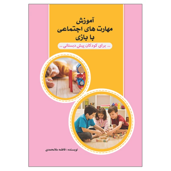 آموزش مهارت‌های اجتماعی با بازی برای کودکان پیش دبستانی نویسنده فاطمه ملامحمدی انتشارات السانا