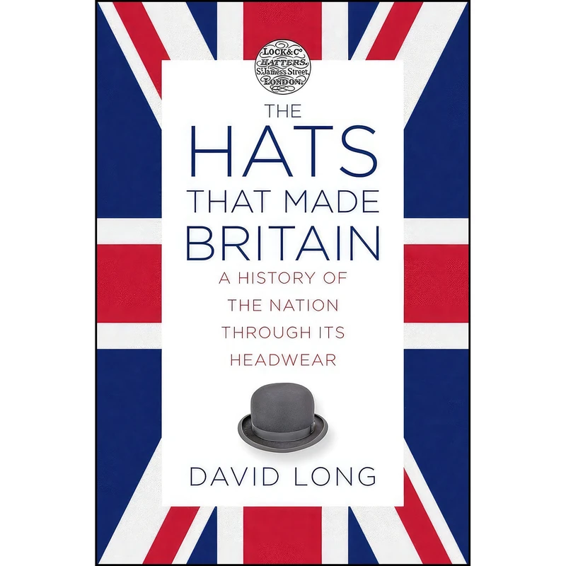 کتاب The Hats that Made Britain اثر David Long and Julian Fellowes انتشارات The History Press