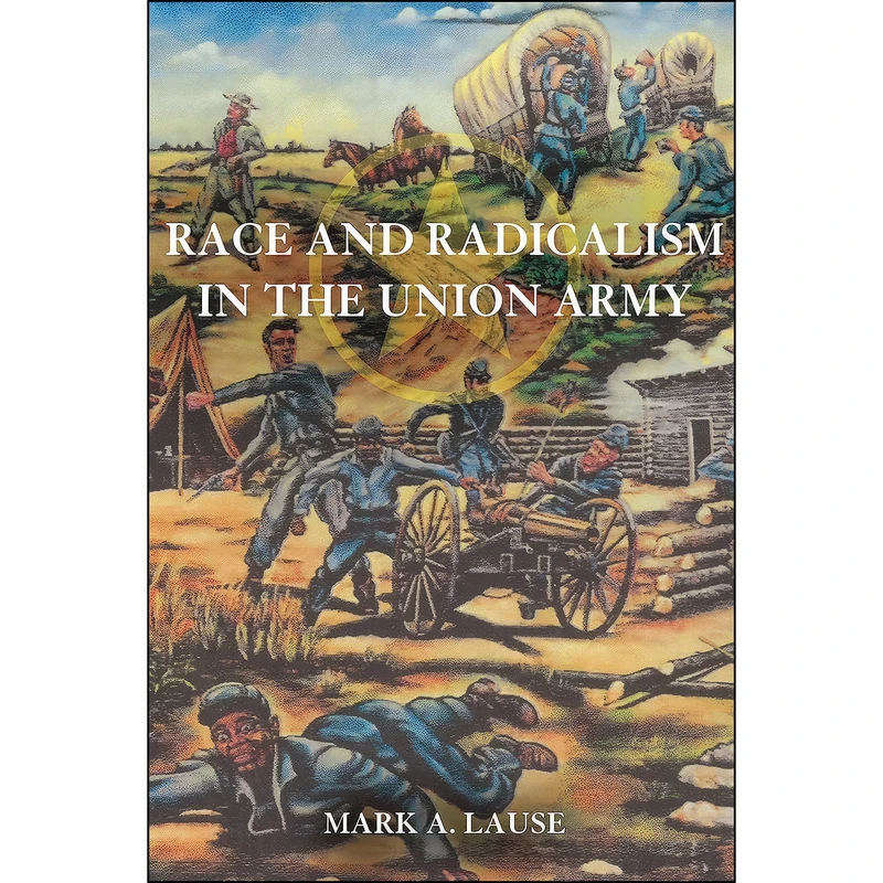 کتاب Race and Radicalism in the Union Army اثر Mark A. Lause انتشارات University of Illinois Press