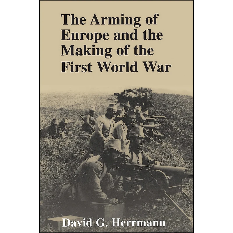 کتاب The Arming of Europe and the Making of the First World War  اثر David G. Herrmann انتشارات Princeton University Press