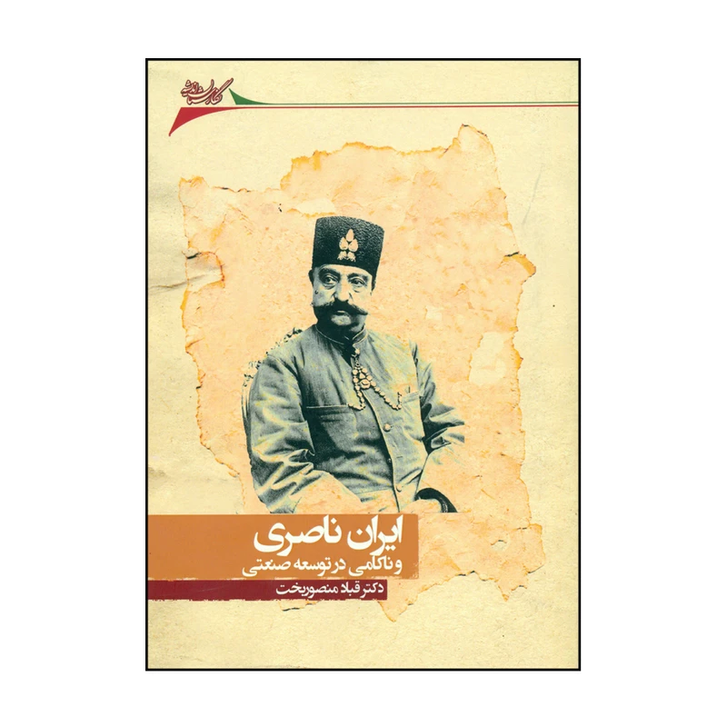 کتاب ایران ناصری و ناکامی در توسعه صنعتی اثر دکتر قباد منصوربخت نشر نگارستان اندیشه 
