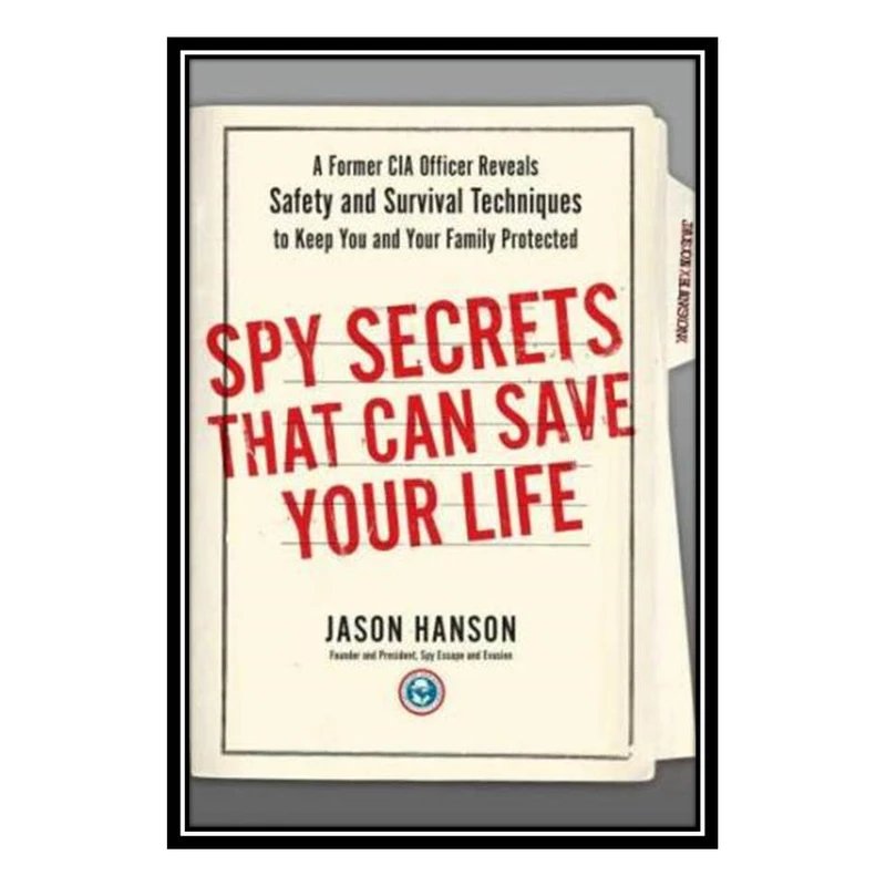 کتاب Spy Secrets That Can Save Your Life: A Former CIA Officer Reveals Safety and Survival Techniques to Keep You and Your Family Protected اثر Jason Hanson انتشارات مؤلفین طلایی