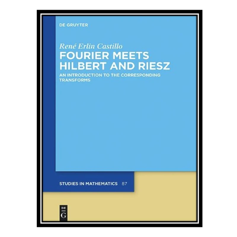 کتاب Fourier Meets Hilbert and Riesz - An Introduction to the Corresponding Transforms اثر René Erlin Castillo انتشارات مؤلفین طلایی