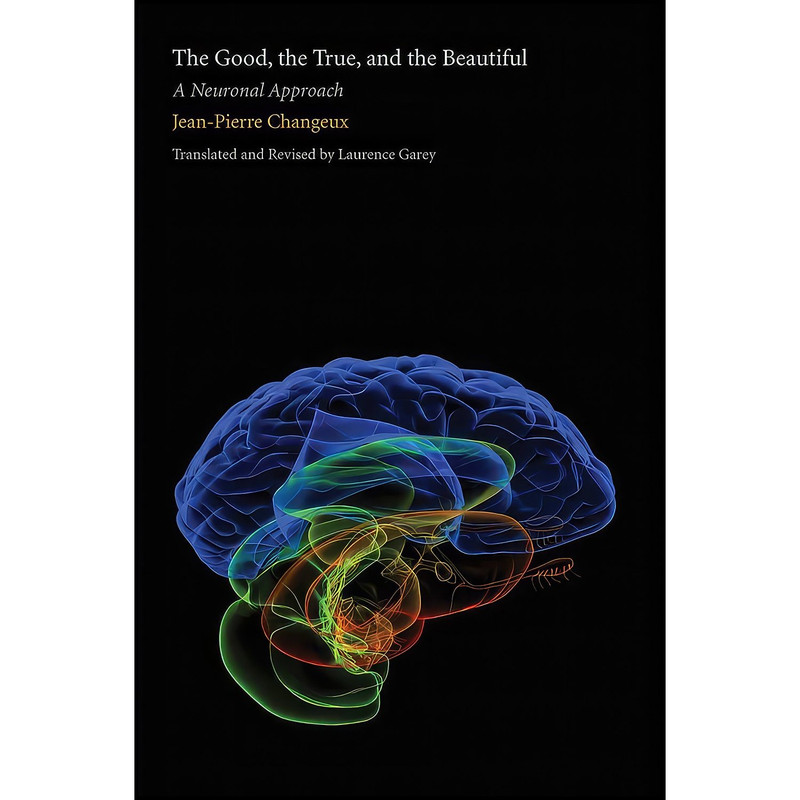 کتاب The Good, the True, and the Beautiful اثر Jean-Pierre Changeux and Laurence Garey انتشارات Yale University Press