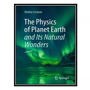 کتاب The Physics of Planet Earth and Its Natural Wonders اثر Dmitry Livanov انتشارات مؤلفین طلایی