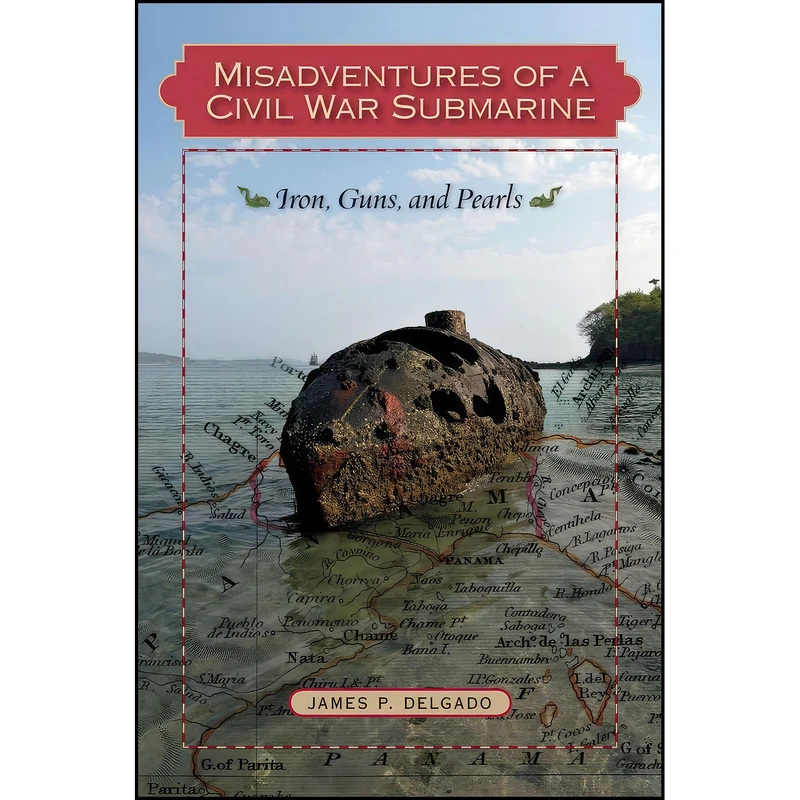 کتاب Misadventures of a Civil War Submarine اثر James P. Delgado انتشارات Texas AM University Press