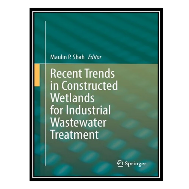 کتاب Recent Trends in Constructed Wetlands for Industrial Wastewater Treatment اثر Maulin P. Shah انتشارات مؤلفین طلایی