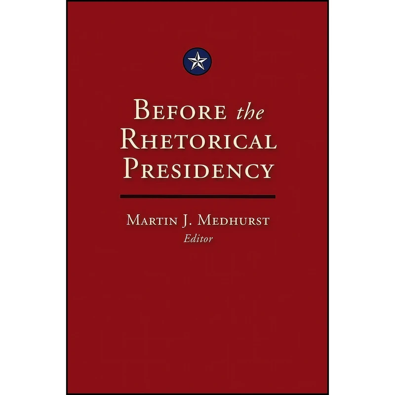 کتاب Before the Rhetorical Presidency  اثر Martin J. Medhurst انتشارات Texas A&M University Press