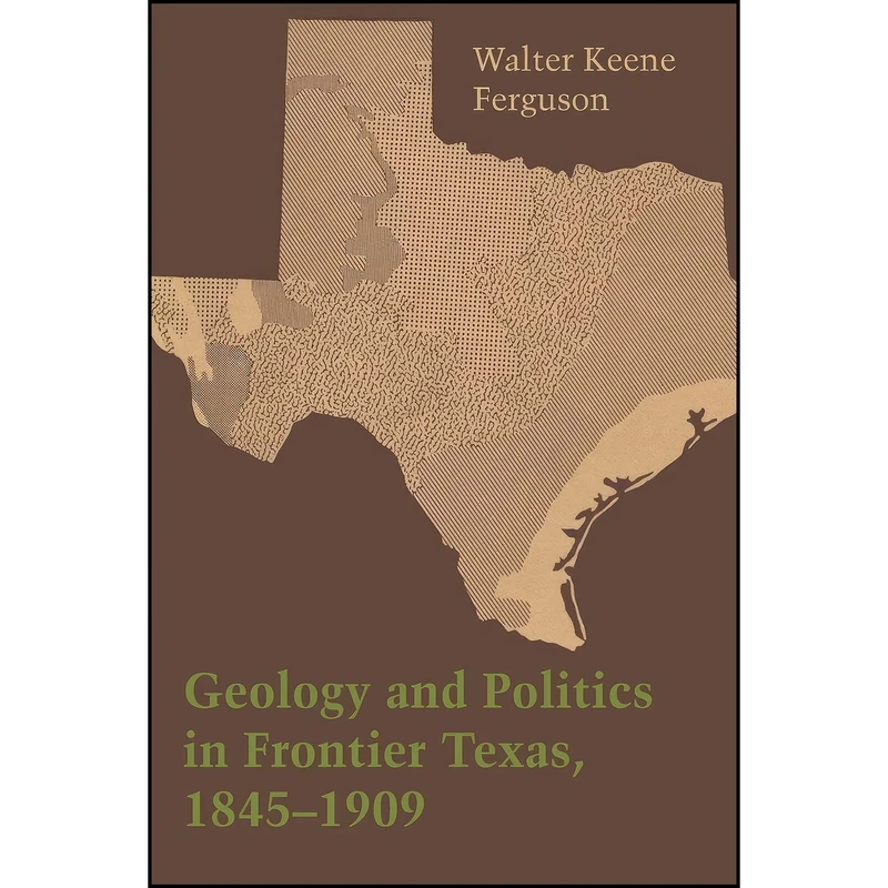 کتاب Geology and Politics in Frontier Texas, 1845–1909 اثر W. Keene Ferguson انتشارات University of Texas Press