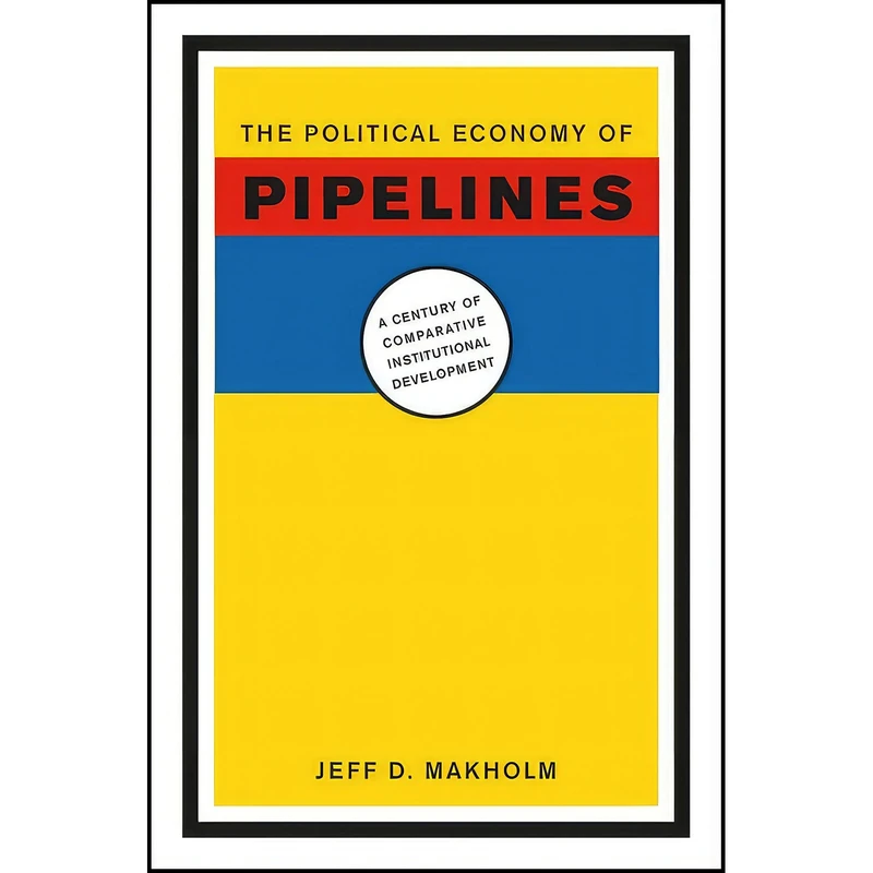 کتاب The Political Economy of Pipelines اثر Jeff D. Makholm انتشارات University of Chicago Press