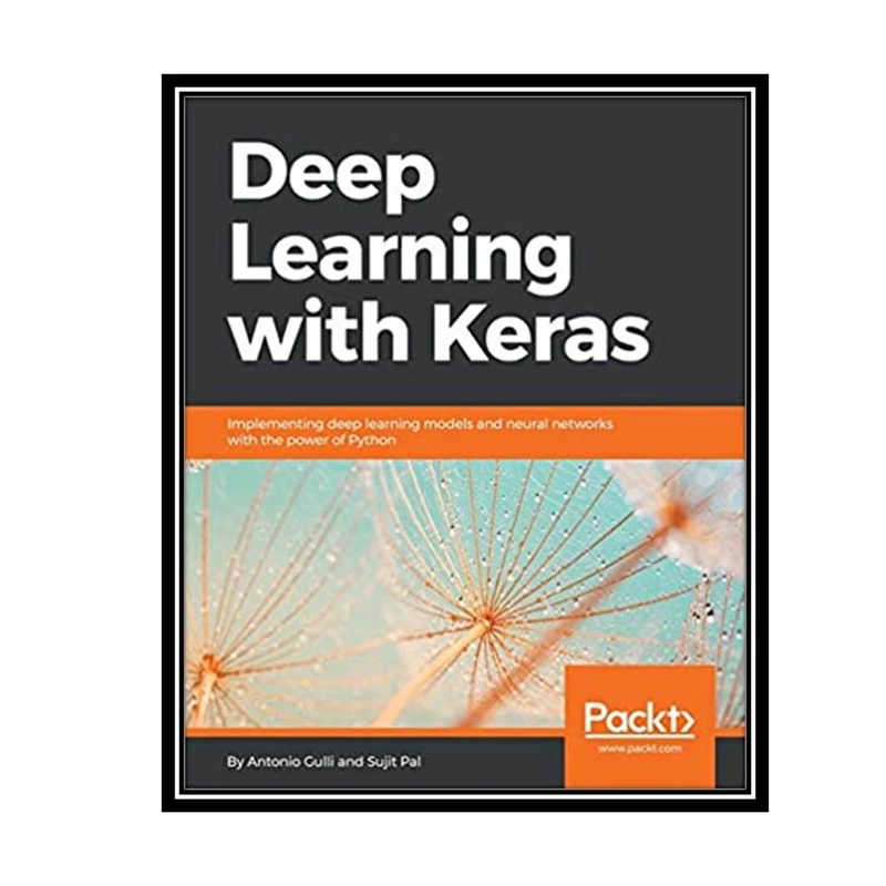 کتاب Deep Learning with Keras: Implementing deep learning models and neural networks with the power of Python اثر Antonio Gulli and Sujit Pal انتشارات مؤلفین طلایی