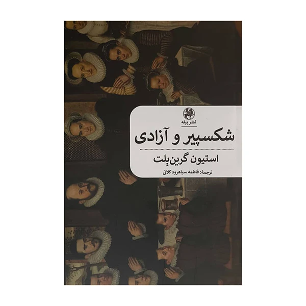 کتاب شكسپير و آزادي اثر استيون گرين بلت ترجمه فاطمه سياهرود كلائي انتشارات پيله