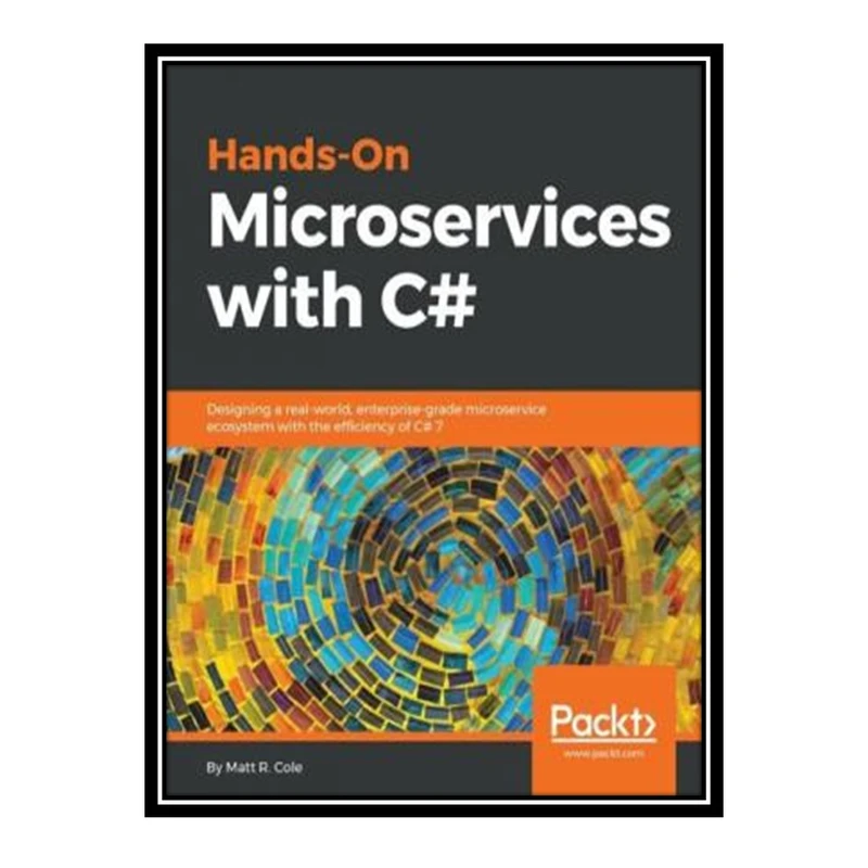 کتاب Hands-On Microservices with C#: Designing a Real-Worl, Enterprise-grade Microservice Ecosystem with the Efficiency of C# 7 اثر Matt R. Cole انتشارات مؤلفین طلایی