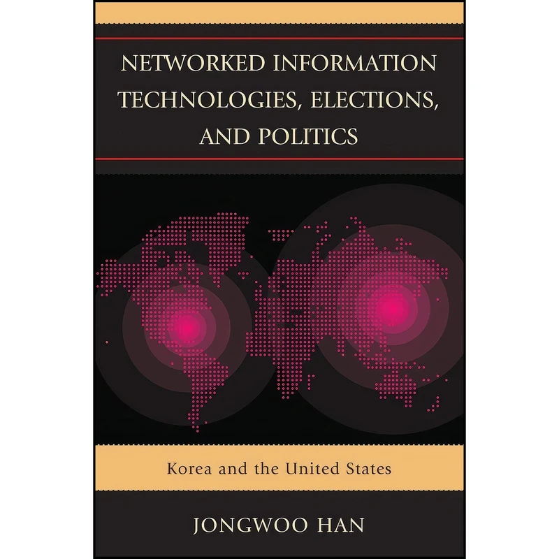 کتاب Networked Information Technologies, Elections, and Politics اثر Jongwoo Han انتشارات Lexington Books