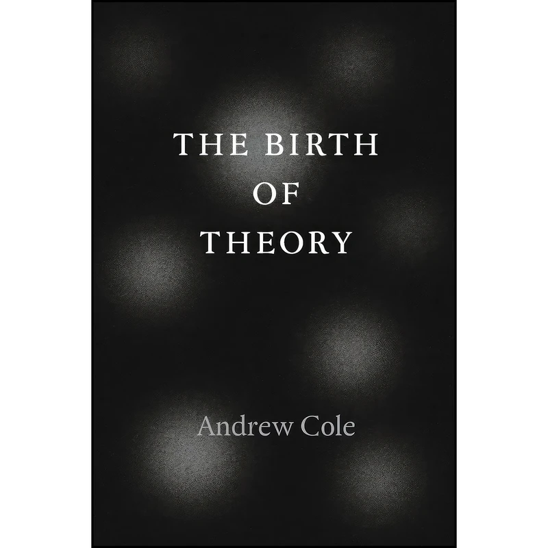 کتاب The Birth of Theory اثر Andrew Cole انتشارات University of Chicago Press