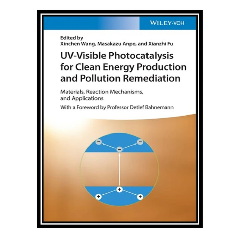 کتاب UV-Visible Photocatalysis for Clean Energy Production and Pollution Remediation: Materials, Reaction Mechanisms, and Applications اثر جمعی از نویسندگان انتشارات مؤلفین طلایی