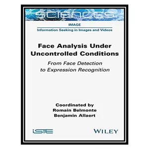 کتاب Face Analysis Under Uncontrolled Conditions: From Face Detection to Expression Recognition اثر Romain Belmonte, Benjamin Allaert انتشارات مؤلفین طلایی