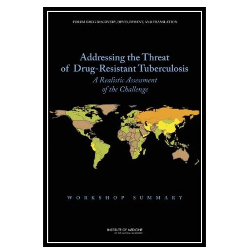 کتاب Addressing the Threat of Drug-Resistant Tuberculosis: A Realistic Assessment of the Challenge: Workshop Summary اثر Institute of Medicine انتشارات مؤلفین طلایی