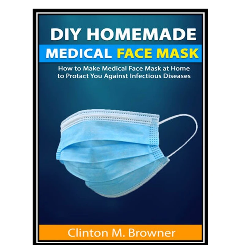 کتاب DIY Homemade Medical Face Mask : How to Make Medical Face-mask at Home to Protect You Against Infectious Diseases اثر Browner and Clinton M انتشارات مؤلفین طلایی