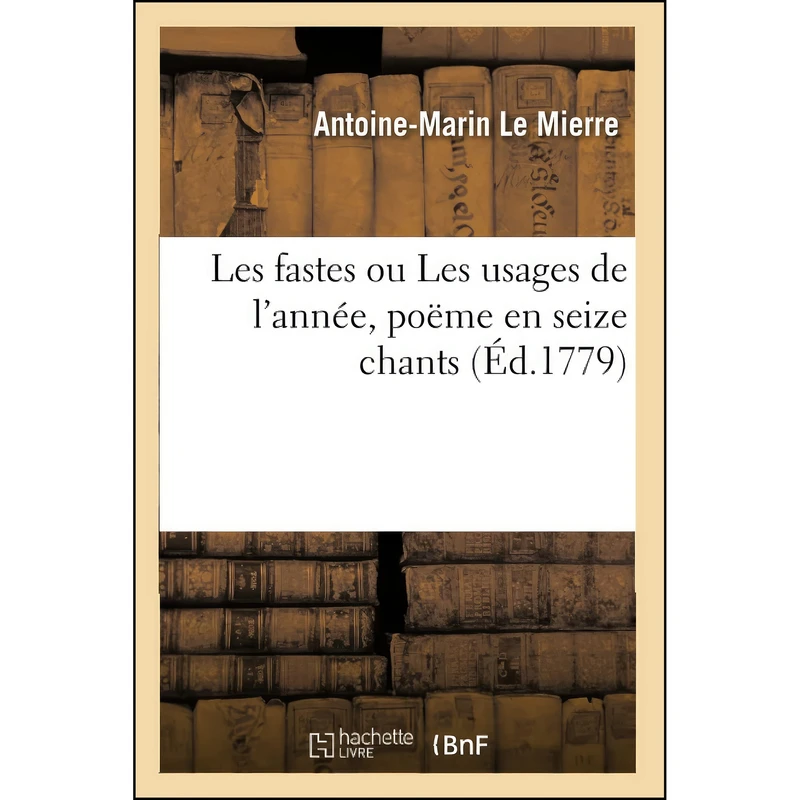 کتاب Les Fastes Ou Les Usages de lAnnee, Poeme En Seize Chants اثر Antoine-Marin Le Mierre انتشارات Hachette Livre Bnf 