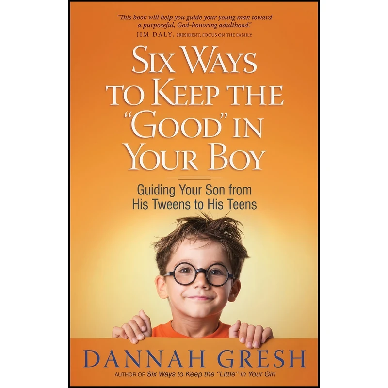 کتاب Six Ways to Keep the "Good" in Your Boy اثر Dannah Gresh and Bob Gresh انتشارات Harvest House Publishers