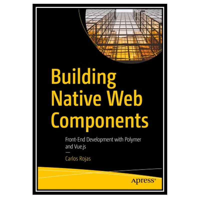 کتاب Building Native Web Components: Front-End Development with Polymer and Vue.js اثر Carlos Rojas انتشارات مؤلفین طلایی