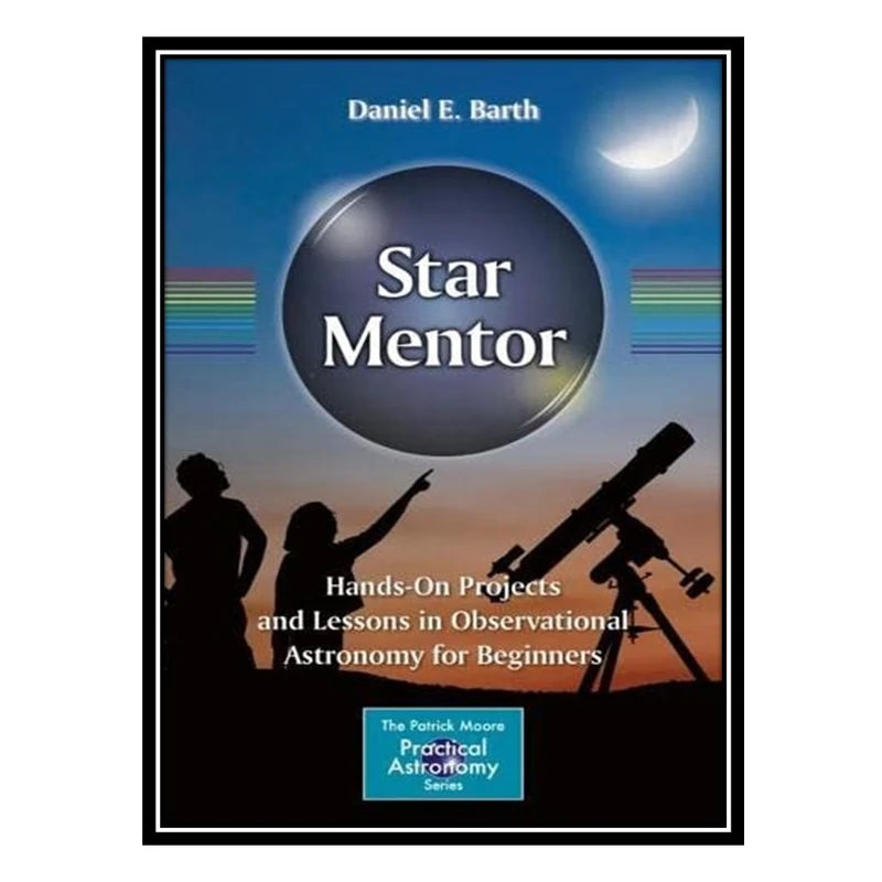 کتاب Star Mentor: Hands-On Projects and Lessons in Observational Astronomy for Beginners اثر Daniel E. Barth انتشارات مؤلفین طلایی