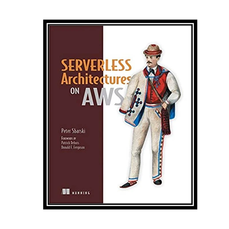 کتاب Serverless Architectures on AWS 1st Edition اثر Dr. Peter Sbarski انتشارات مؤلفین طلایی