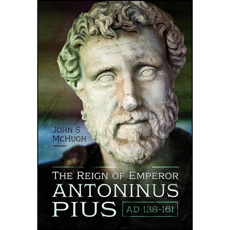کتاب The Reign of Emperor Antoninus Pius, AD 138–161 اثر John S McHugh انتشارات Pen and Sword History