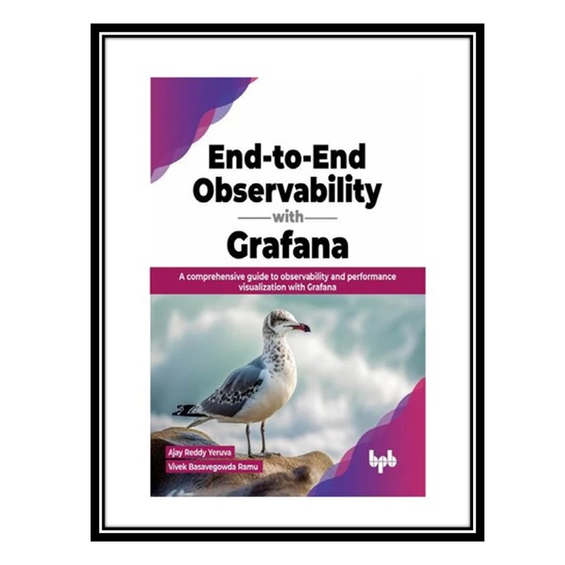 کتاب End-to-End Observability with Grafana: A comprehensive guide to observability and performance visualization with Grafana اثر Ajay Reddy Yeruva and  Vivek Basavegowda Ramu انتشارات مؤلفین طلایی