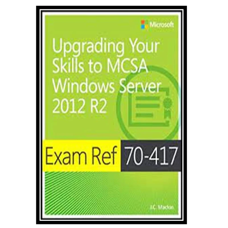 کتاب Exam Ref 70-417 Upgrading from Windows Server 2008 to Windows Server 2012 R2 (MCSA) اثر J.C. Mackin انتشارات مؤلفین طلایی
