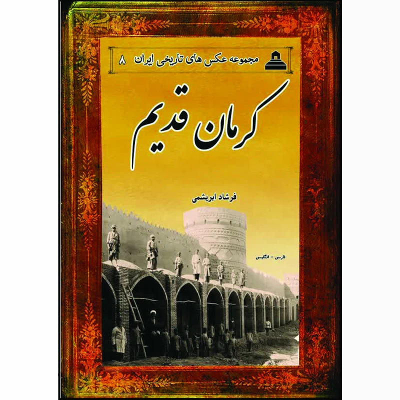 کتاب کرمان قدیم مجموعه عکس های تاریخی ایران 8 فارسی- انگلیسی اثر فرشاد ابریشمی انتشارات خانه تاریخ و تصویر ابریشمی