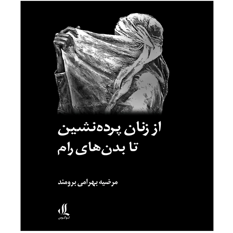 كتاب از زنان پرده نشين تا بدن هاي رام اثر مرضيه بهرامي برومند نشر لوگوس